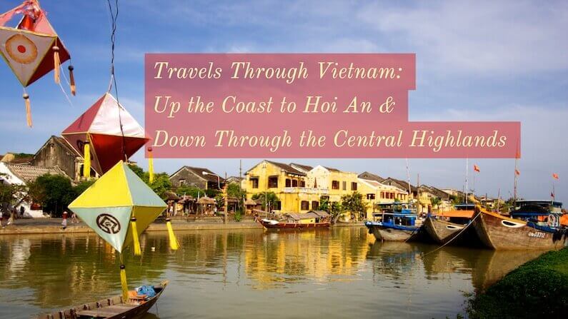 Travels Through Vietnam: The coast to Hoi An & the Central Highlands