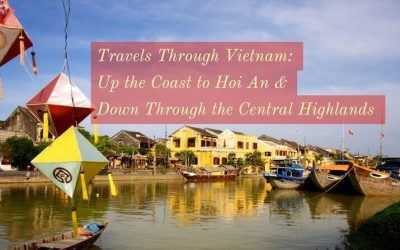 Travels Through Vietnam: Up the Coast to Hoi An & Down Through the Central Highlands 