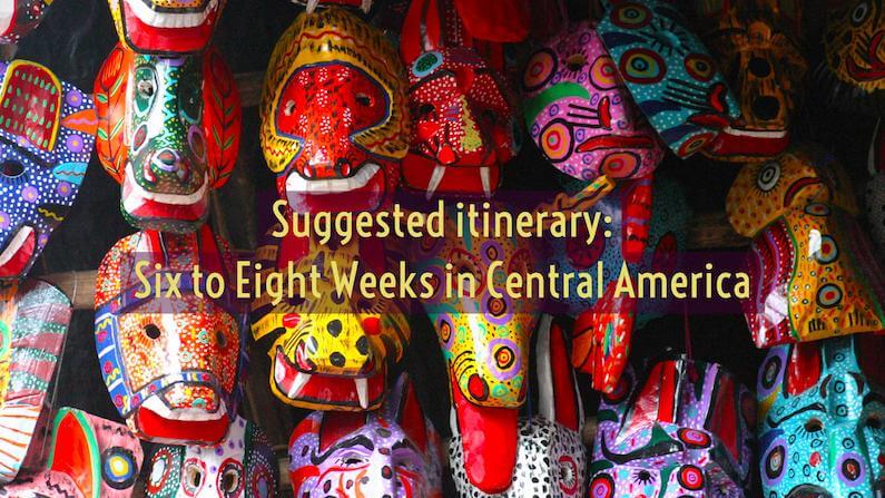 Suggested Six to Eight Weeks Central America Itinerary