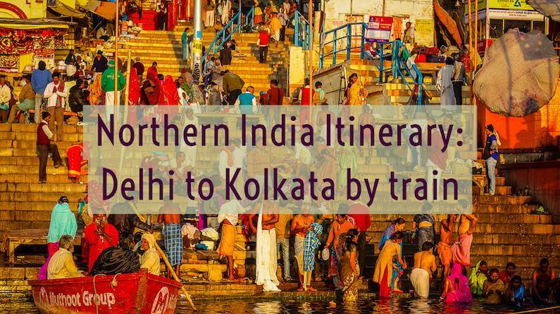 Northern India Itinerary: Delhi to Kolkata by train