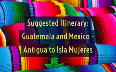 Suggested Guatemala and Mexico Itinerary – Antigua to Isla Mujeres